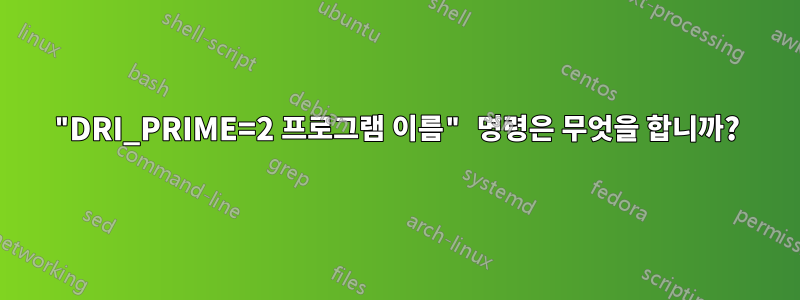 "DRI_PRIME=2 프로그램 이름" 명령은 무엇을 합니까?