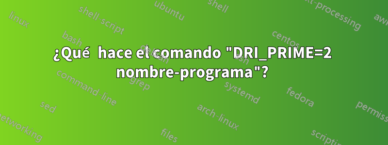 ¿Qué hace el comando "DRI_PRIME=2 nombre-programa"?