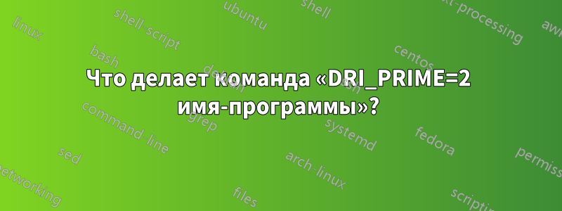 Что делает команда «DRI_PRIME=2 имя-программы»?