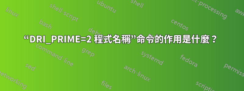 “DRI_PRIME=2 程式名稱”命令的作用是什麼？