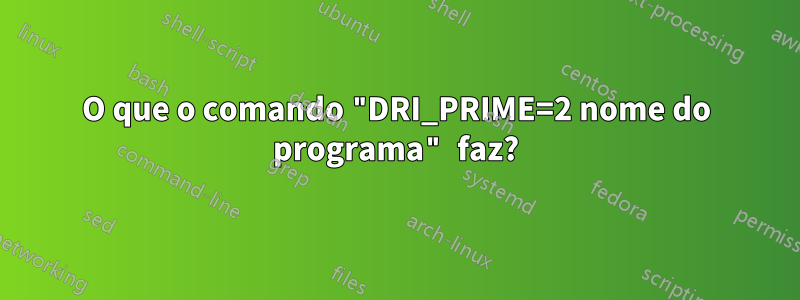 O que o comando "DRI_PRIME=2 nome do programa" faz?