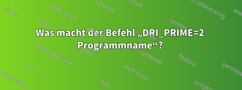 Was macht der Befehl „DRI_PRIME=2 Programmname“?