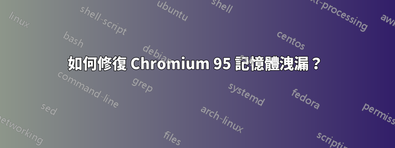 如何修復 Chromium 95 記憶體洩漏？