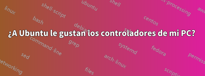 ¿A Ubuntu le gustan los controladores de mi PC?