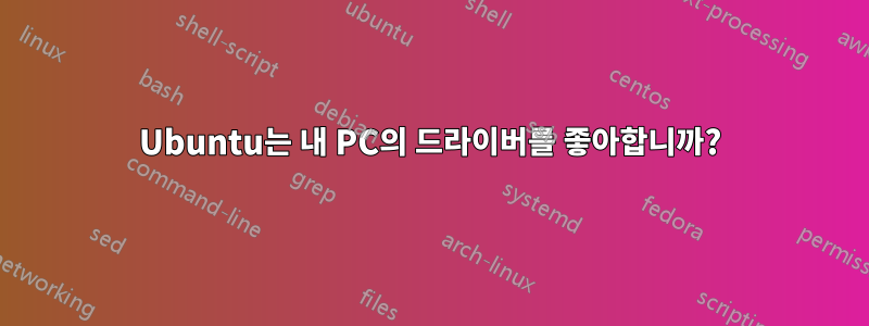 Ubuntu는 내 PC의 드라이버를 좋아합니까?