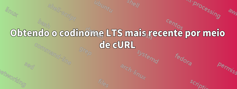 Obtendo o codinome LTS mais recente por meio de cURL