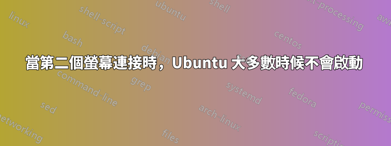 當第二個螢幕連接時，Ubuntu 大多數時候不會啟動