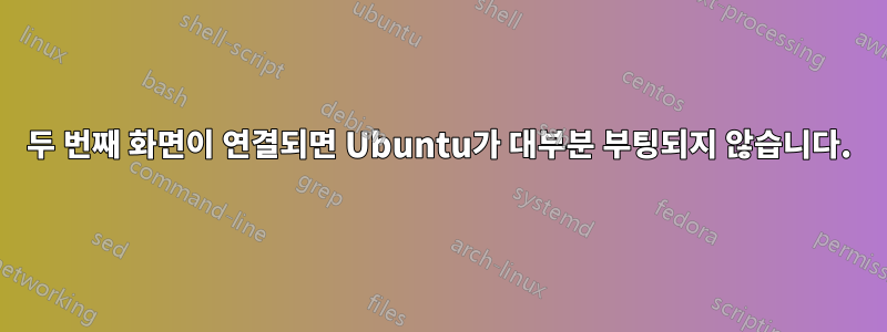 두 번째 화면이 연결되면 Ubuntu가 대부분 부팅되지 않습니다.