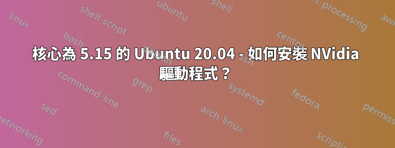 核心為 5.15 的 Ubuntu 20.04 - 如何安裝 NVidia 驅動程式？