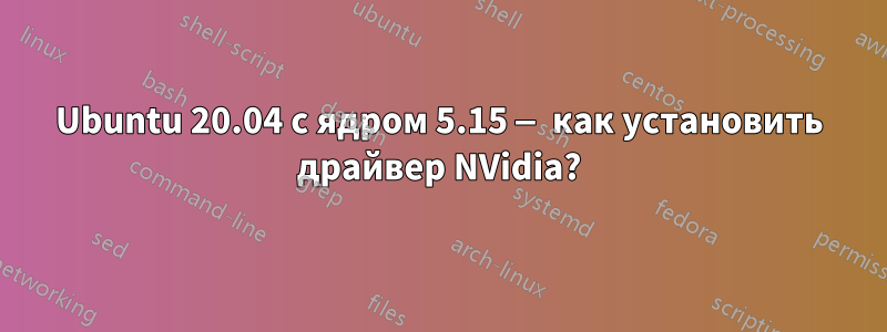 Ubuntu 20.04 с ядром 5.15 — как установить драйвер NVidia?