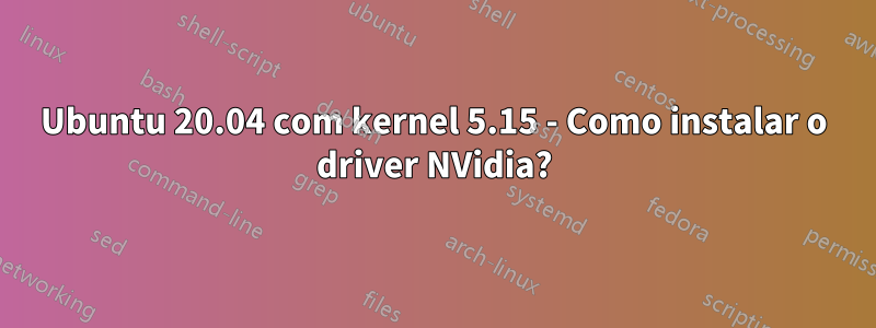 Ubuntu 20.04 com kernel 5.15 - Como instalar o driver NVidia?