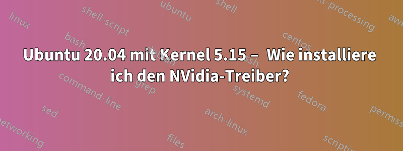 Ubuntu 20.04 mit Kernel 5.15 – Wie installiere ich den NVidia-Treiber?