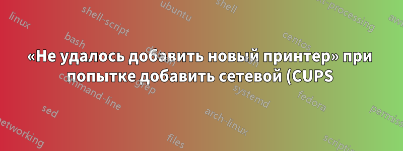 «Не удалось добавить новый принтер» при попытке добавить сетевой (CUPS) принтер 18.04