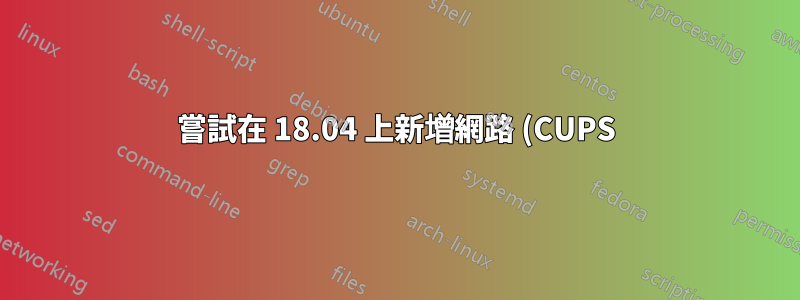 嘗試在 18.04 上新增網路 (CUPS) 印表機時出現“無法新增印表機”