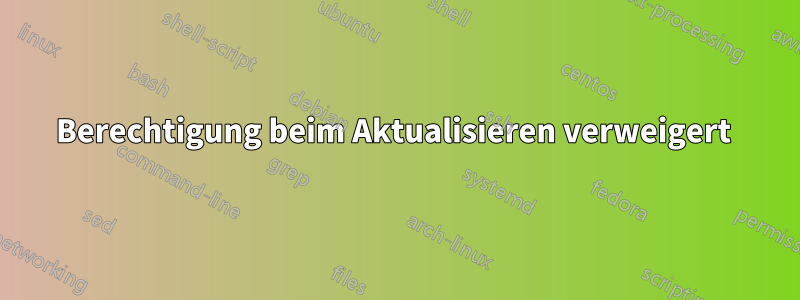 Berechtigung beim Aktualisieren verweigert 