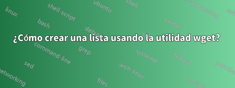 ¿Cómo crear una lista usando la utilidad wget?