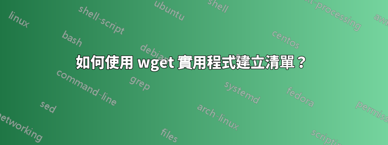 如何使用 wget 實用程式建立清單？