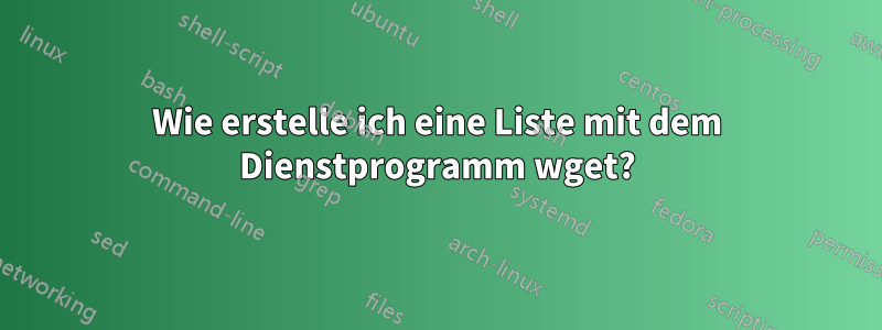 Wie erstelle ich eine Liste mit dem Dienstprogramm wget?