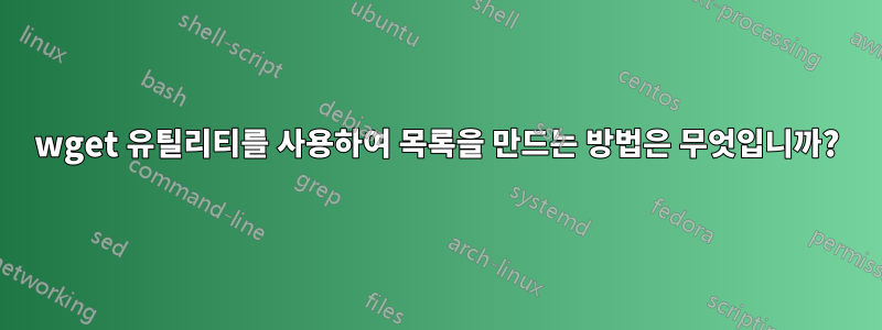 wget 유틸리티를 사용하여 목록을 만드는 방법은 무엇입니까?