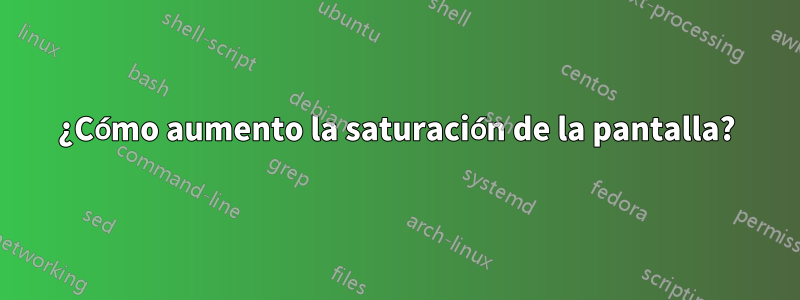 ¿Cómo aumento la saturación de la pantalla?