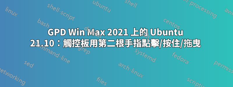 GPD Win Max 2021 上的 Ubuntu 21.10：觸控板用第二根手指點擊/按住/拖曳