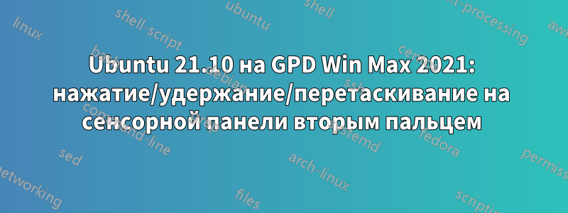 Ubuntu 21.10 на GPD Win Max 2021: нажатие/удержание/перетаскивание на сенсорной панели вторым пальцем