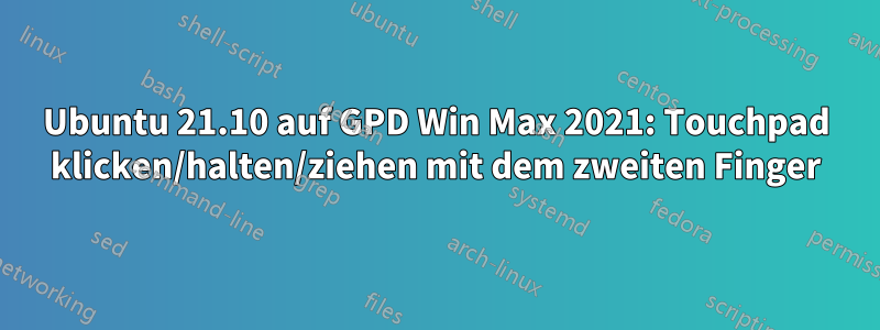 Ubuntu 21.10 auf GPD Win Max 2021: Touchpad klicken/halten/ziehen mit dem zweiten Finger