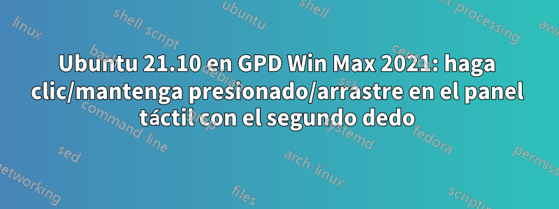 Ubuntu 21.10 en GPD Win Max 2021: haga clic/mantenga presionado/arrastre en el panel táctil con el segundo dedo