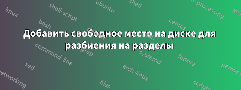 Добавить свободное место на диске для разбиения на разделы