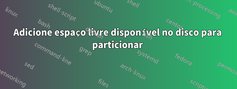 Adicione espaço livre disponível no disco para particionar