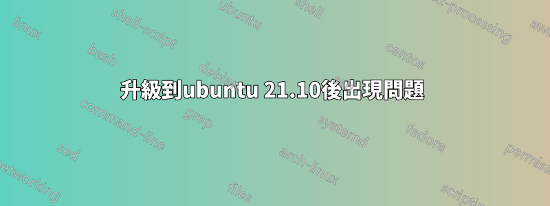 升級到ubuntu 21.10後出現問題