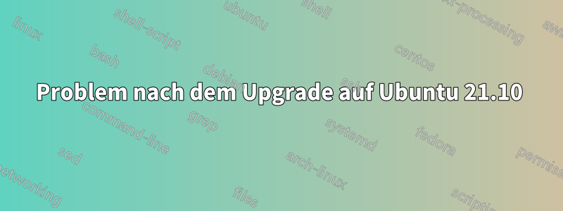 Problem nach dem Upgrade auf Ubuntu 21.10