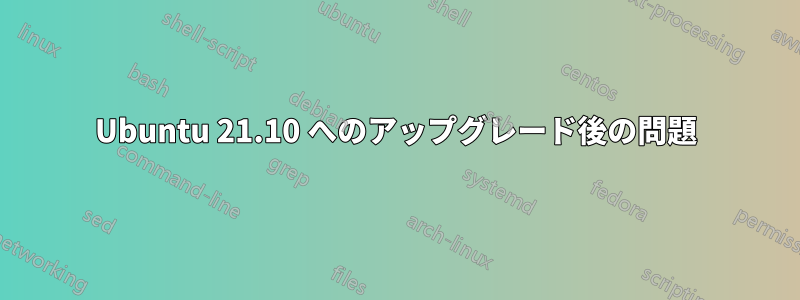 Ubuntu 21.10 へのアップグレード後の問題