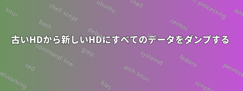 古いHDから新しいHDにすべてのデータをダンプする