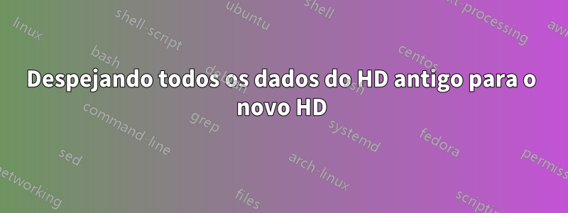 Despejando todos os dados do HD antigo para o novo HD