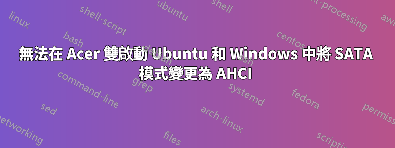 無法在 Acer 雙啟動 Ubuntu 和 Windows 中將 SATA 模式變更為 AHCI