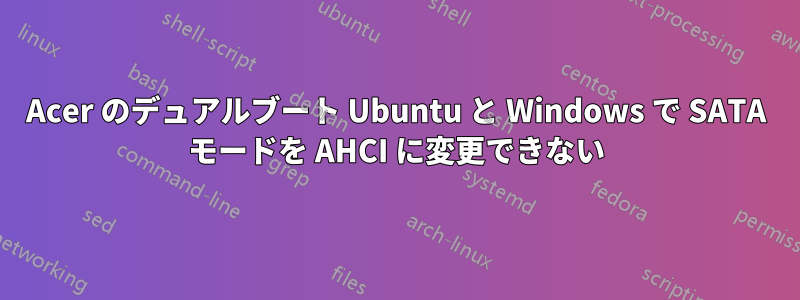 Acer のデュアルブート Ubuntu と Windows で SATA モードを AHCI に変更できない