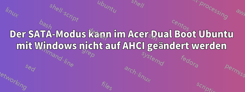 Der SATA-Modus kann im Acer Dual Boot Ubuntu mit Windows nicht auf AHCI geändert werden