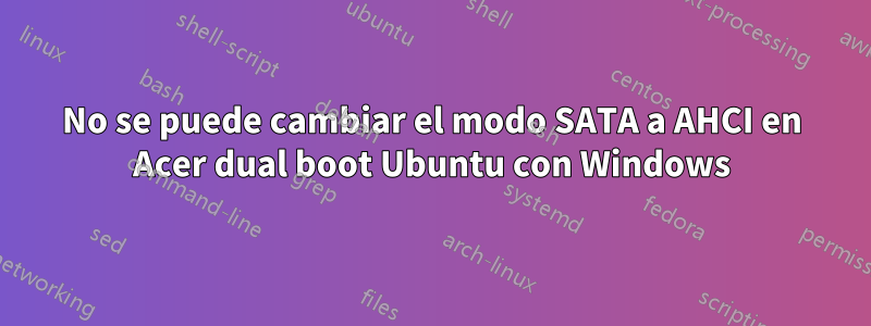 No se puede cambiar el modo SATA a AHCI en Acer dual boot Ubuntu con Windows