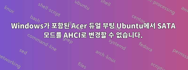 Windows가 포함된 Acer 듀얼 부팅 Ubuntu에서 SATA 모드를 AHCI로 변경할 수 없습니다.