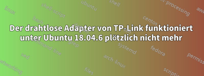 Der drahtlose Adapter von TP-Link funktioniert unter Ubuntu 18.04.6 plötzlich nicht mehr