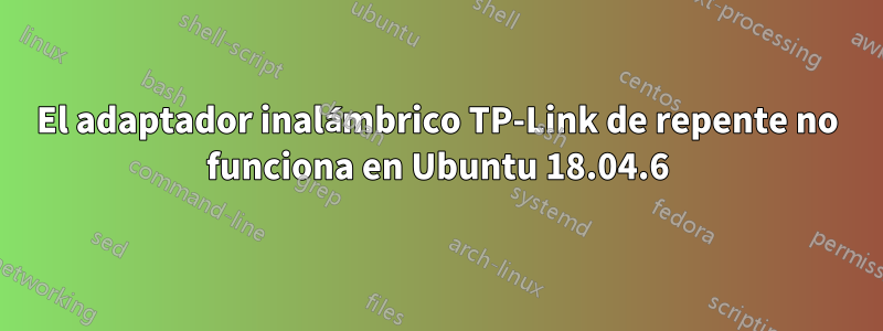 El adaptador inalámbrico TP-Link de repente no funciona en Ubuntu 18.04.6