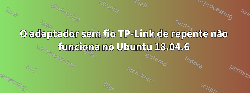 O adaptador sem fio TP-Link de repente não funciona no Ubuntu 18.04.6