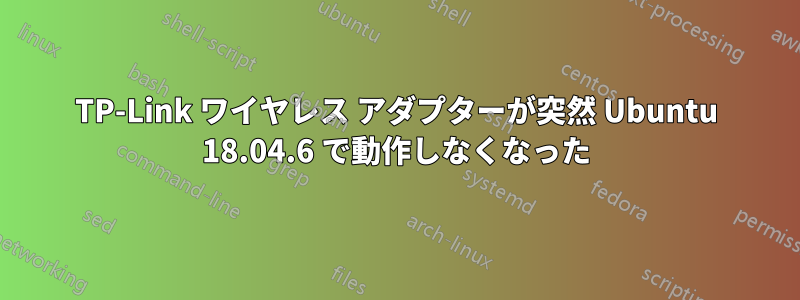 TP-Link ワイヤレス アダプターが突然 Ubuntu 18.04.6 で動作しなくなった