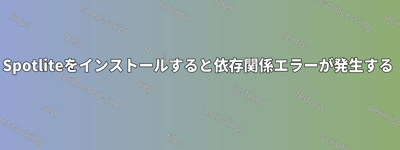 Spotliteをインストールすると依存関係エラーが発生する