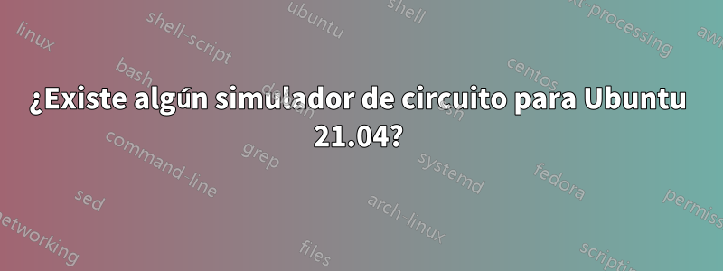 ¿Existe algún simulador de circuito para Ubuntu 21.04?