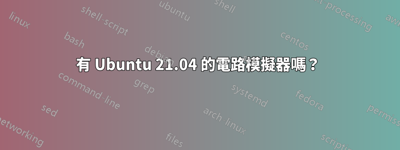 有 Ubuntu 21.04 的電路模擬器嗎？