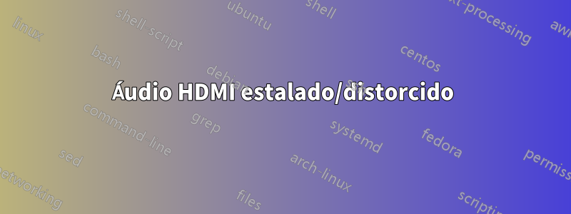 Áudio HDMI estalado/distorcido