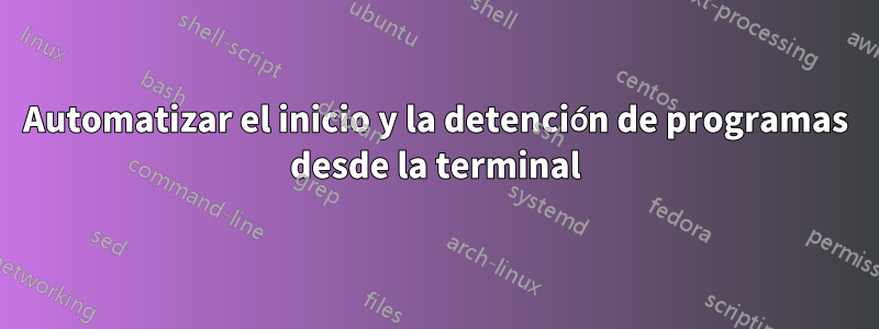 Automatizar el inicio y la detención de programas desde la terminal