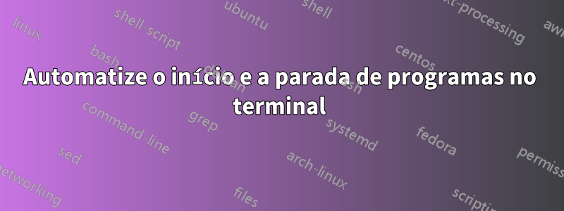 Automatize o início e a parada de programas no terminal